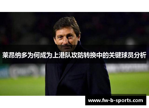 莱昂纳多为何成为上港队攻防转换中的关键球员分析 莱昂纳多为何成为上港队攻防转换中的关键球员分析