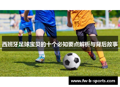 西班牙足球宝贝的十个必知要点解析与背后故事 西班牙足球宝贝的十个必知要点解析与背后故事