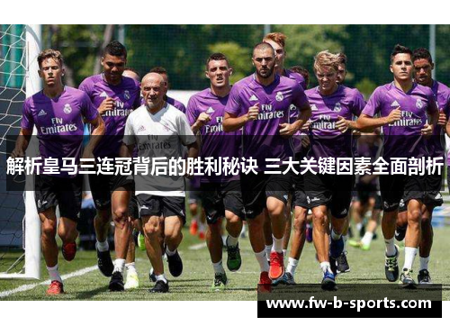 解析皇马三连冠背后的胜利秘诀 三大关键因素全面剖析 解析皇马三连冠背后的胜利秘诀 三大关键因素全面剖析