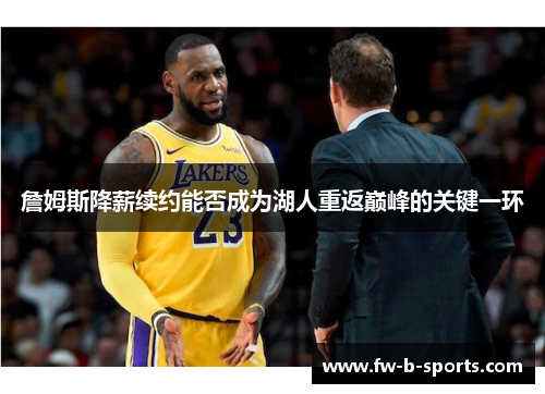 詹姆斯降薪续约能否成为湖人重返巅峰的关键一环 詹姆斯降薪续约能否成为湖人重返巅峰的关键一环