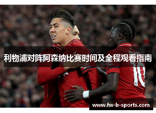 利物浦对阵阿森纳比赛时间及全程观看指南 利物浦对阵阿森纳比赛时间及全程观看指南