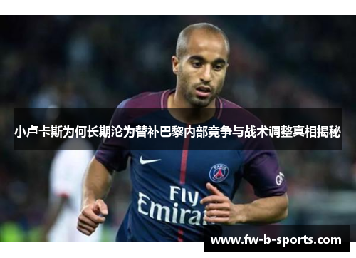 小卢卡斯为何长期沦为替补巴黎内部竞争与战术调整真相揭秘 小卢卡斯为何长期沦为替补巴黎内部竞争与战术调整真相揭秘