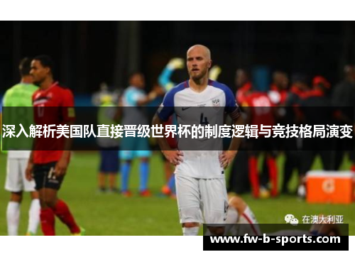 深入解析美国队直接晋级世界杯的制度逻辑与竞技格局演变