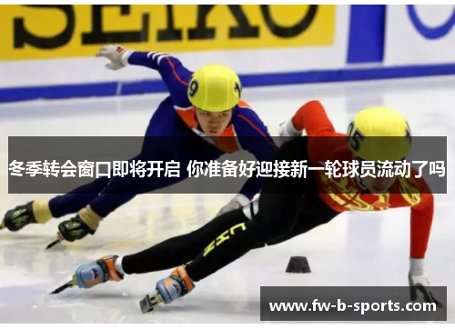 冬季转会窗口即将开启 你准备好迎接新一轮球员流动了吗