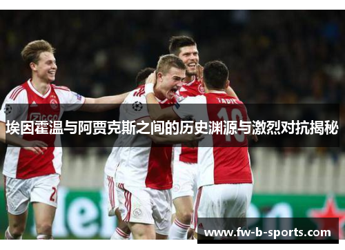 埃因霍温与阿贾克斯之间的历史渊源与激烈对抗揭秘