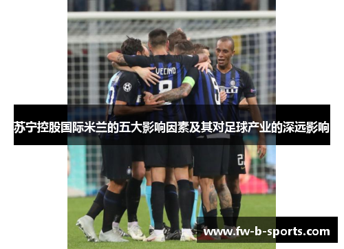 苏宁控股国际米兰的五大影响因素及其对足球产业的深远影响