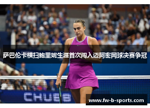 萨巴伦卡横扫鲍里妮生涯首次闯入迈阿密网球决赛争冠