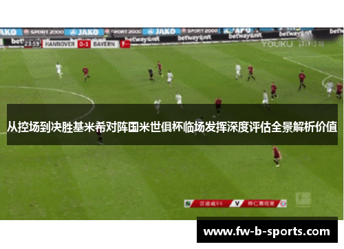 从控场到决胜基米希对阵国米世俱杯临场发挥深度评估全景解析价值