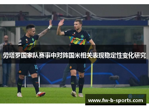 劳塔罗国家队赛事中对阵国米相关表现稳定性变化研究
