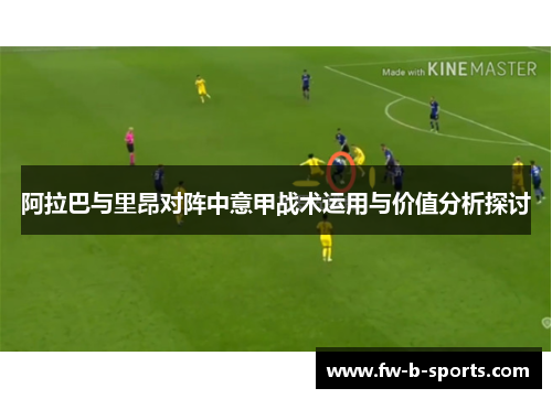 阿拉巴与里昂对阵中意甲战术运用与价值分析探讨 阿拉巴与里昂对阵中意甲战术运用与价值分析探讨