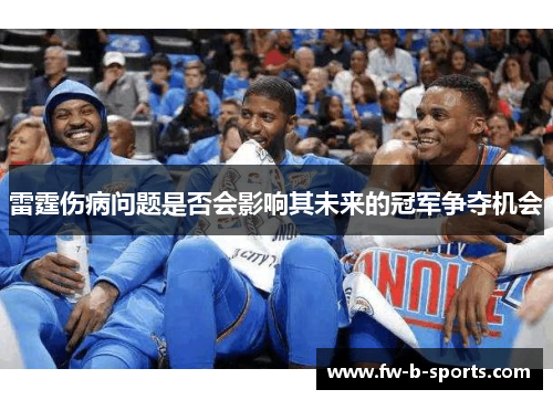 雷霆伤病问题是否会影响其未来的冠军争夺机会