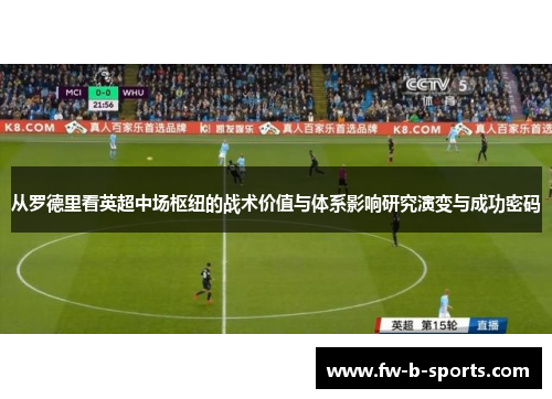 从罗德里看英超中场枢纽的战术价值与体系影响研究演变与成功密码 从罗德里看英超中场枢纽的战术价值与体系影响研究演变与成功密码