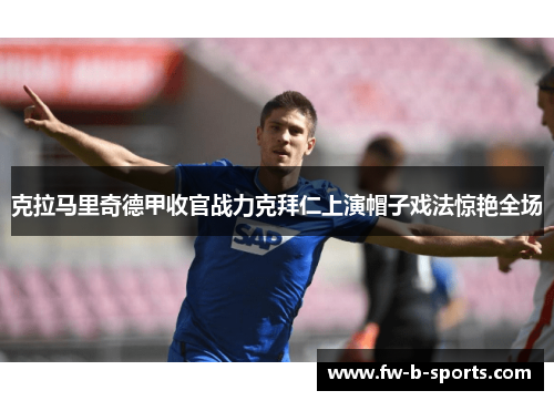 克拉马里奇德甲收官战力克拜仁上演帽子戏法惊艳全场 克拉马里奇德甲收官战力克拜仁上演帽子戏法惊艳全场
