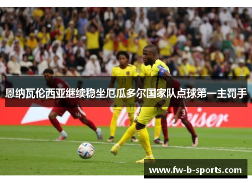 恩纳瓦伦西亚继续稳坐厄瓜多尔国家队点球第一主罚手