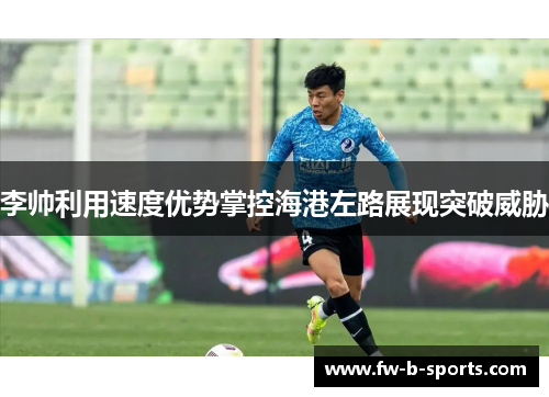 李帅利用速度优势掌控海港左路展现突破威胁