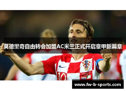 莫德里奇自由转会加盟AC米兰正式开启意甲新篇章