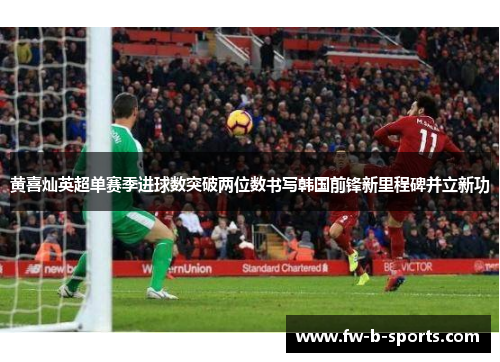黄喜灿英超单赛季进球数突破两位数书写韩国前锋新里程碑并立新功