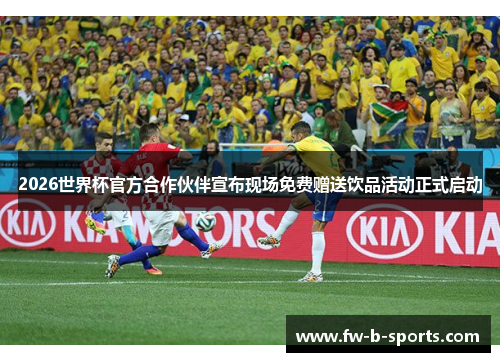 2026世界杯官方合作伙伴宣布现场免费赠送饮品活动正式启动