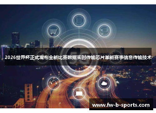 2026世界杯正式发布全新比赛数据实时传输芯片革新赛事信息传输技术