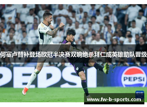 何塞卢替补登场欧冠半决赛双响绝杀拜仁成英雄助队晋级