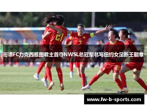 哥谭FC力克西雅图君主首夺NWSL总冠军书写纽约女足新王朝章 哥谭FC力克西雅图君主首夺NWSL总冠军书写纽约女足新王朝章